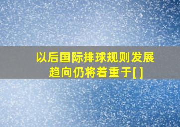 以后国际排球规则发展趋向仍将着重于[ ]